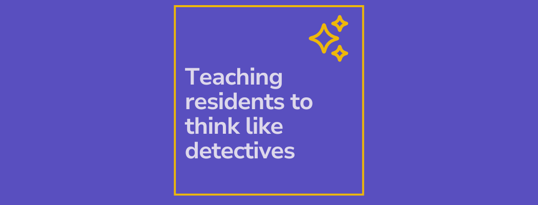 Teaching residents to think like detectives