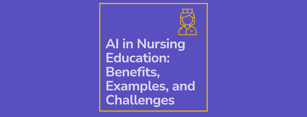 AI in Nursing Education: Benefits, Examples, and Challenges