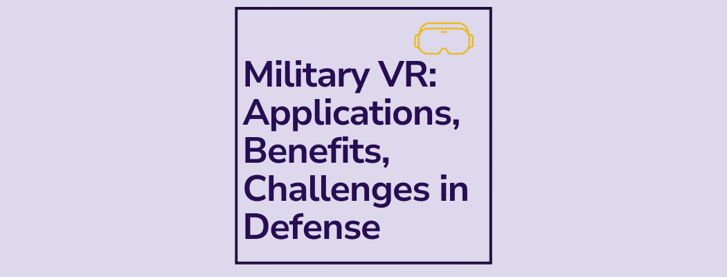 Military VR: Applications, Benefits, Challenges in Defense