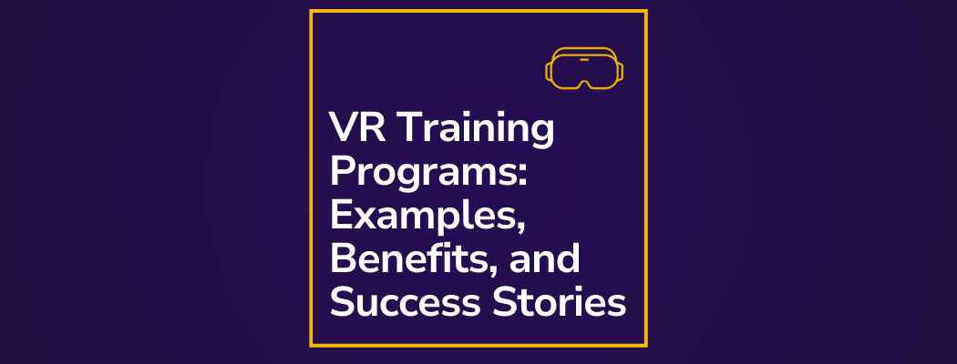 VR Training Programs: Examples, Benefits, Success Stories